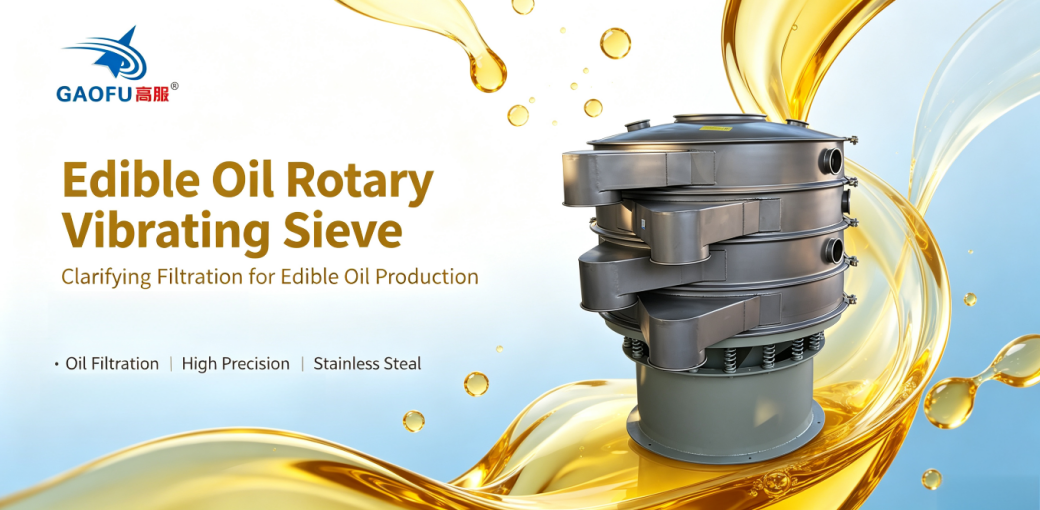Gaofu Edible Oil Rotary Vibrating Sieve: Food‑Grade Stainless Steel Construction Ensures Hygienic and Safe Oil Filtration