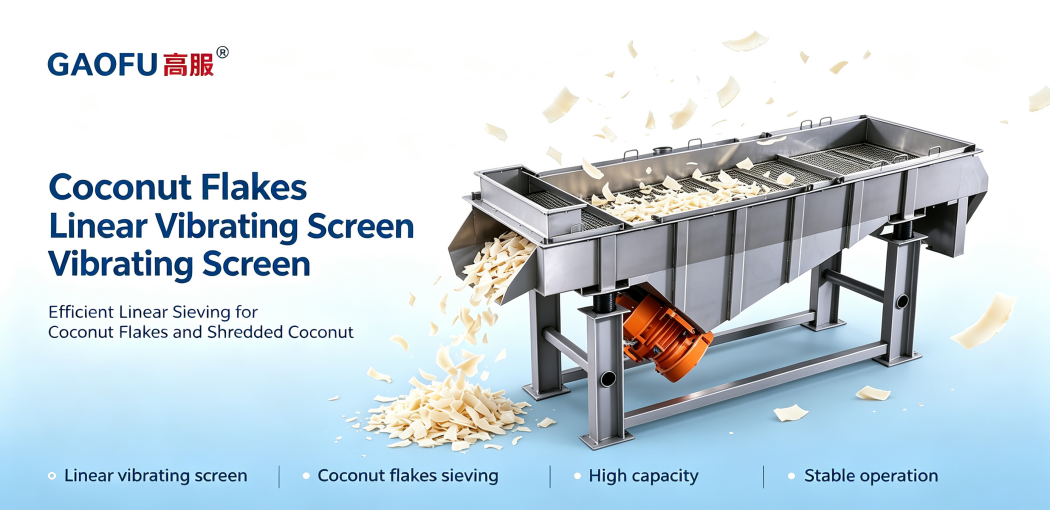 Gaofu Easy‑Dismantle Coconut Flakes Linear Vibrating Screen: Facilitating Changeover, Cleaning and Maintenance for Multi‑Category Coconut Flake Production